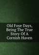 Old Foye Days, Being The True Story Of A Cornish Haven, 