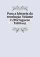 Para a historia da revolucao Volume 2 (Portuguese Edition), 
