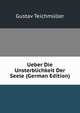 Ueber Die Unsterblichkeit Der Seele (German Edition), Gustav Teichmuller 