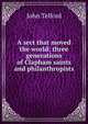 A sect that moved the world: three generations of Clapham saints and philanthropists, John Telford 