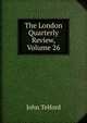 The London Quarterly Review, Volume 26, John Telford 