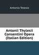 Antonii Thylesii Consentini Opera (Italian Edition), Antonio Telesio 