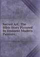 Sacred Art; The Bible Story Pictured By Eminent Modern Painters;, 