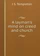 A layman's mind on creed and church, J S. Templeton 