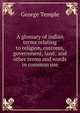 A glossary of indian terms relating to religion, customs, government, land; and other terms and words in common use, George Temple 