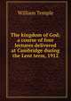 The kingdom of God; a course of four lectures delivered at Cambridge during the Lent term, 1912, William Temple 