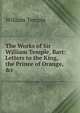 The Works of Sir William Temple, Bart: Letters to the King, the Prince of Orange, &c, William Temple 