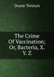 The Crime Of Vaccination; Or, Bacteria, X. Y. Z., Deane Tenison 