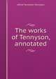 The works of Tennyson, annotated, Tennyson, Alfred Tennyson, Baron, 1809-1892 