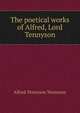 The poetical works of Alfred, Lord Tennyson, Tennyson, Alfred Tennyson, Baron, 1809-1892 