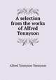A selection from the works of Alfred Tennyson, Tennyson, Alfred Tennyson, Baron, 1809-1892 