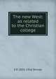 The new West: as related to the Christian college, E P. 1835-1916 Tenney 
