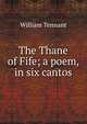 The Thane of Fife; a poem, in six cantos, William Tennant 