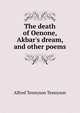 The death of Oenone, Akbar's dream, and other poems, Tennyson, Alfred Tennyson, Baron, 1809-1892 