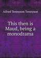 This then is Maud, being a monodrama, Tennyson, Alfred Tennyson, Baron, 1809-1892 