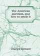 The American question, and how to settle it, Charles Tennant 