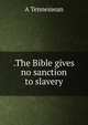 .The Bible gives no sanction to slavery, A Tennessean 