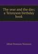 The year and the day; a Tennyson birthday book, Tennyson, Alfred Tennyson, Baron, 1809-1892 