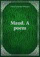 Maud. A poem, Tennyson, Alfred Tennyson, Baron, 1809-1892 