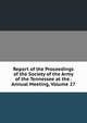 Report of the Proceedings of the Society of the Army of the Tennessee at the . Annual Meeting, Volume 27, 