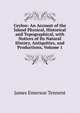 Ceylon: An Account of the Island Physical, Historical and Topographical, with Notices of Its Natural History, Antiquities, and Productions, Volume 1, James Emerson Tennent 