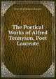 The Poetical Works of Alfred Tennyson, Poet Laureate, Tennyson, Alfred Tennyson, Baron, 1809-1892 