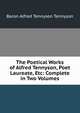 The Poetical Works of Alfred Tennyson, Poet Laureate, Etc: Complete in Two Volumes, Tennyson, Alfred Tennyson, Baron, 1809-1892 