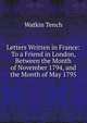 Letters Written in France: To a Friend in London, Between the Month of November 1794, and the Month of May 1795, Watkin Tench 