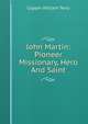 John Martin: Pioneer Missionary, Hero And Saint, Coppin William Terry 