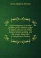 The intelligence of school children, how children differ in ability, the use of mental tests in school grading and the proper education of exceptional children, Lewis Madison Terman 