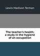 The teacher's health; a study in the hygiene of an occupation, Lewis Madison Terman 