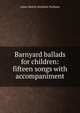Barnyard ballads for children: fifteen songs with accompaniment., Anice Morris Stockton Terhune 