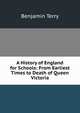 A History of England for Schools: From Earliest Times to Death of Queen Victoria, Benjamin Terry 