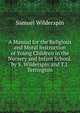 A Manual for the Religious and Moral Instruction of Young Children in the Nursery and Infant School. by S. Wilderspin and T.J. Terrington, Samuel Wilderspin 