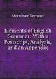 Elements of English Grammar: With a Postscript, Analysis, and an Appendix, Mortimer Ternaux 
