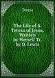 The Life of S. Teresa of Jesus, Written by Herself Tr. by D. Lewis, Teresa 