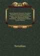 Quinti Septimii Florentis Tertulliani Presbyteri Carthaginensis Opera Omnia: Cum Selectis Pr?cedentium Editionum, Rhenane? Nempe, Pamelian?, . Commentariis, Volume 2 (Latin Edition), Tertullian 