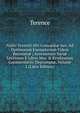 Publii Terentii Afri Comoedi? Sex: Ad Optimorum Exemplarium Fidem Recensit? ; Accesserunt Vari? Lectiones E Libris Mss. & Eruditorum Commentariis Deprompt?, Volume 2 (Latin Edition), Terence 