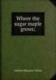 Where the sugar maple grows;, Adeline Margaret Teskey 