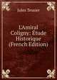 L'Amiral Coligny: ?tude Historique (French Edition), Jules Tessier 
