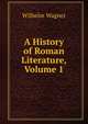 A History of Roman Literature, Volume 1, Wilhelm Wagner 