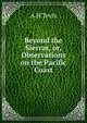 Beyond the Sierras, or, Observations on the Pacific Coast, A H Tevis 