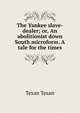 The Yankee slave-dealer; or, An abolitionist down South microform. A tale for the times, Texan Texan 