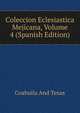 Coleccion Eclesiastica Mejicana, Volume 4 (Spanish Edition), Coahuila And Texas 