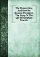 The Pioneer Boy, And How He Became President: The Story Of The Life Of Abraham Lincoln, 
