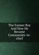 The Farmer Boy And How He Became Commander-in-chief, 
