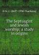 The Septuagint and Jewish worship; a study in origins, H St. J. 1869?-1930 Thackeray 