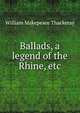 Ballads, a legend of the Rhine, etc., William Makepeace Thackeray 