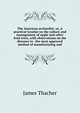 The American orchardist; or, A practical treatise on the culture and management of apple and other fruit trees, with observations on the diseases to . the most approved method of manufacturing and, James Thacher 