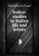 Italica: studies in Italian life and letters, William Roscoe Thayer 